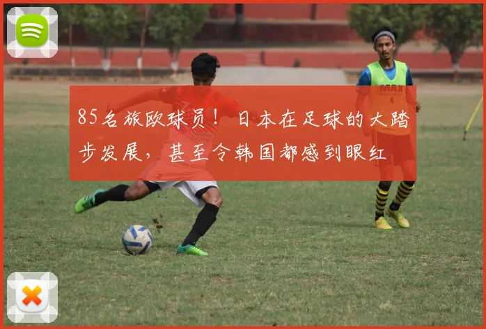 85名旅欧球员！日本在足球的大踏步发展，甚至令韩国都感到眼红