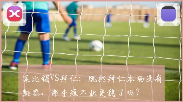 莱比锡VS拜仁：既然拜仁本场没有凯恩，那夺冠不就更稳了吗？