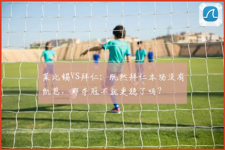 莱比锡VS拜仁：既然拜仁本场没有凯恩，那夺冠不就更稳了吗？