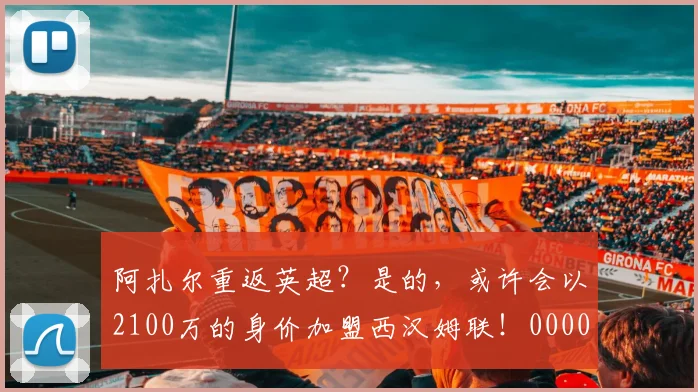 阿扎尔重返英超？是的，或许会以2100万的身价加盟西汉姆联！0000644
