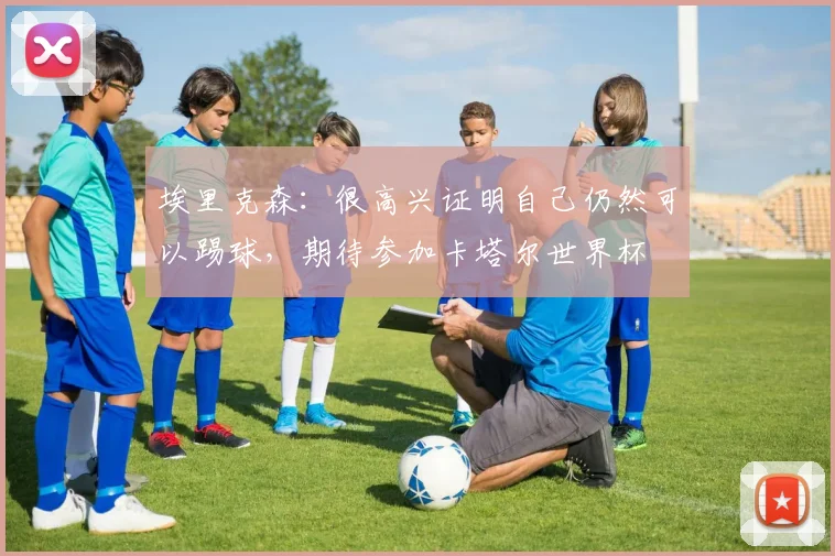 埃里克森：很高兴证明自己仍然可以踢球，期待参加卡塔尔世界杯