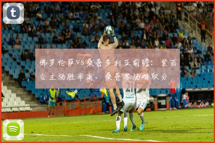 佛罗伦萨vs桑普多利亚前瞻：紫百合主场胜率高，桑普客场难取分