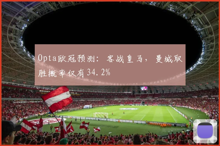 Opta欧冠预测：客战皇马，曼城取胜概率仅有34.2%
