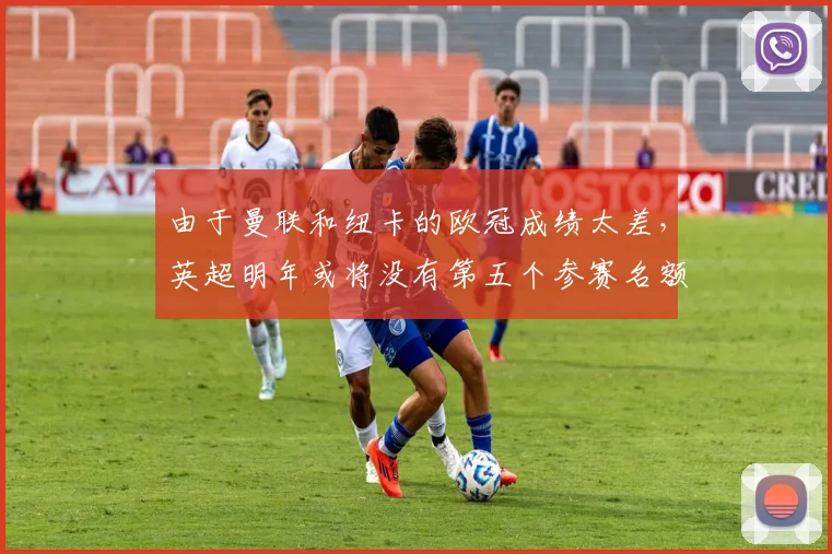 由于曼联和纽卡的欧冠成绩太差，英超明年或将没有第五个参赛名额