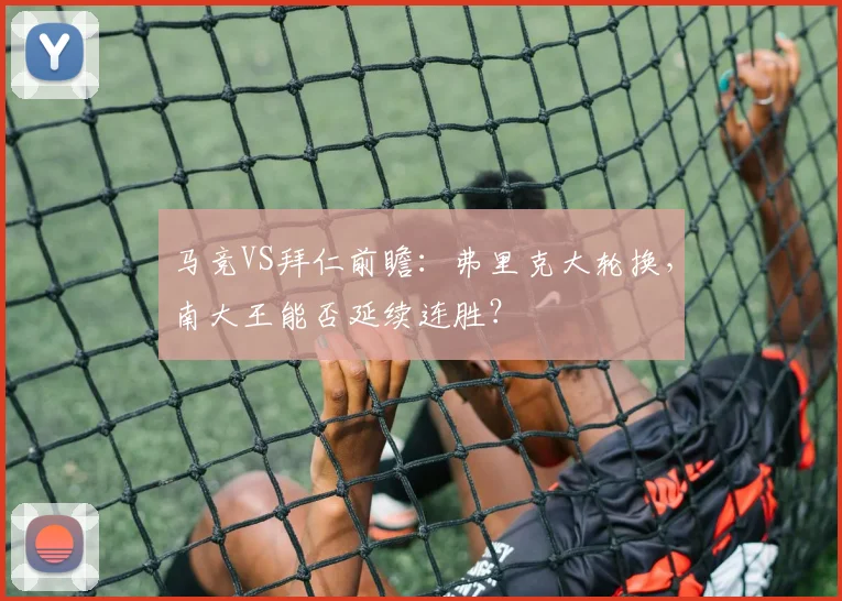 马竞VS拜仁前瞻：弗里克大轮换，南大王能否延续连胜？