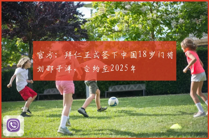 官方：拜仁正式签下中国18岁门将刘邵子洋，合约至2025年