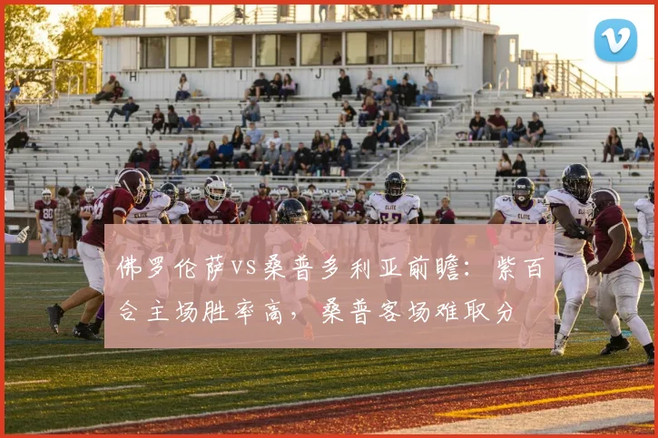 佛罗伦萨vs桑普多利亚前瞻：紫百合主场胜率高，桑普客场难取分