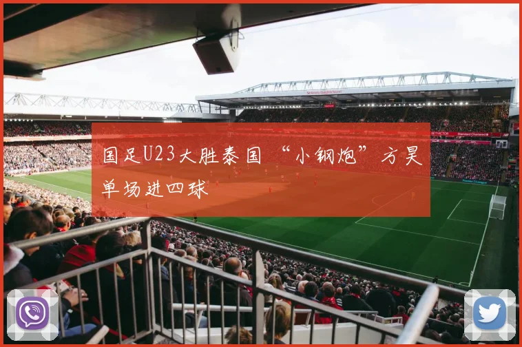 国足U23大胜泰国 “小钢炮”方昊单场进四球