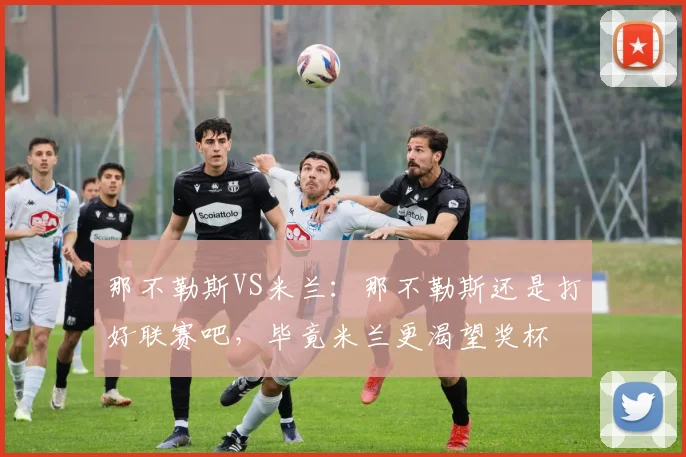 那不勒斯VS米兰：那不勒斯还是打好联赛吧，毕竟米兰更渴望奖杯