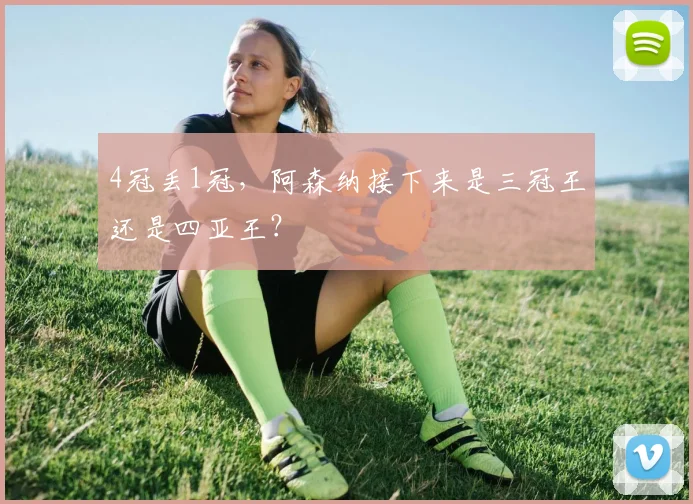 4冠丢1冠，阿森纳接下来是三冠王还是四亚王？