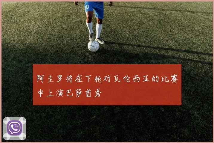 阿圭罗将在下轮对瓦伦西亚的比赛中上演巴萨首秀