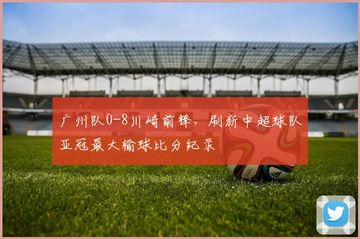 广州队0-8川崎前锋，刷新中超球队亚冠最大输球比分纪录