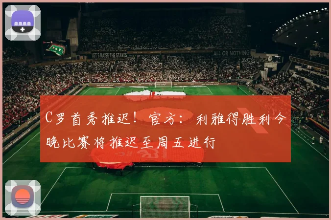 C罗首秀推迟！官方：利雅得胜利今晚比赛将推迟至周五进行