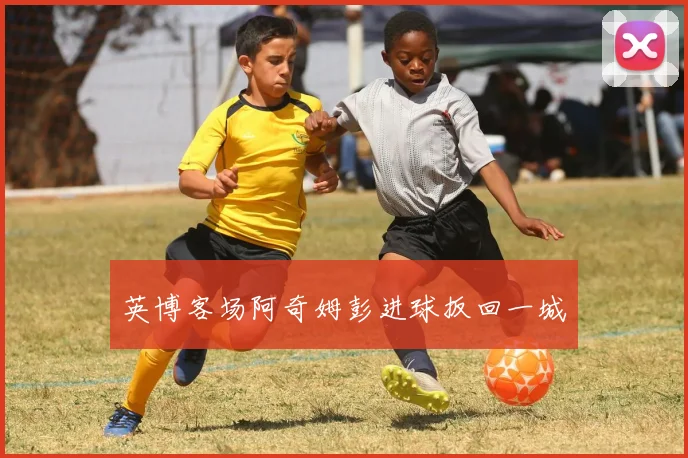 英博客场阿奇姆彭进球扳回一城