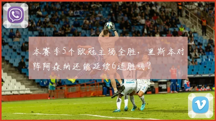 本赛季5个欧冠主场全胜，里斯本对阵阿森纳还能延续6连胜吗？