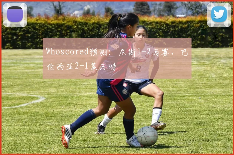 Whoscored预测：尼斯1-2马赛，巴伦西亚2-1莱万特