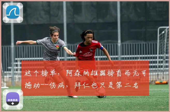 这个榜单，阿森纳雄踞榜首而无可撼动--伤病，拜仁也只是第二名