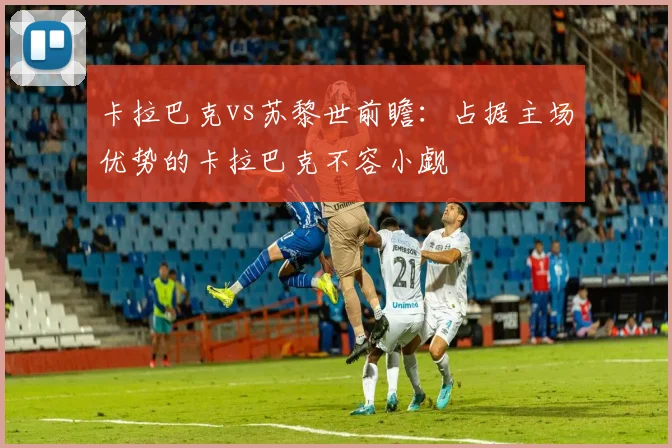 卡拉巴克vs苏黎世前瞻：占据主场优势的卡拉巴克不容小觑